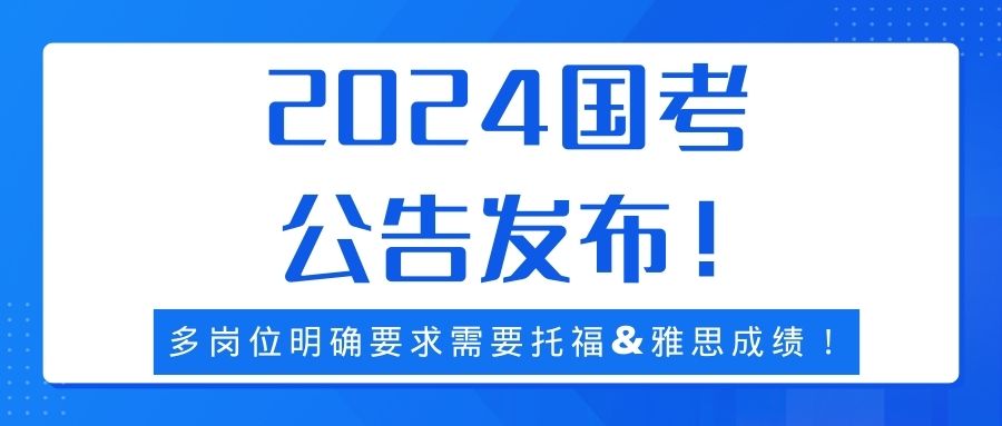 2024国考公告发布！多岗位明确要求需要托福&雅思成绩！